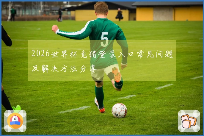 2026世界杯竞猜登录入口常见问题及解决方法分享