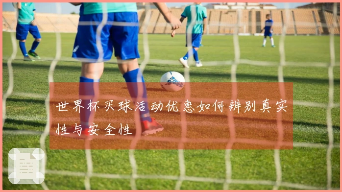 世界杯买球活动优惠如何辨别真实性与安全性