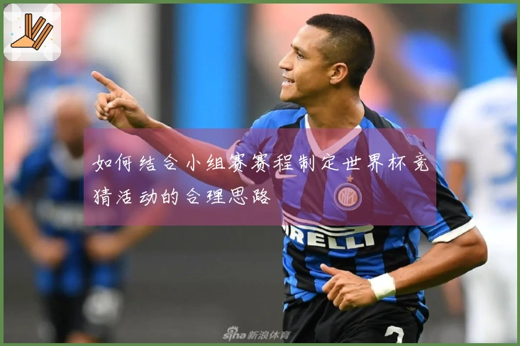 如何结合小组赛赛程制定世界杯竞猜活动的合理思路