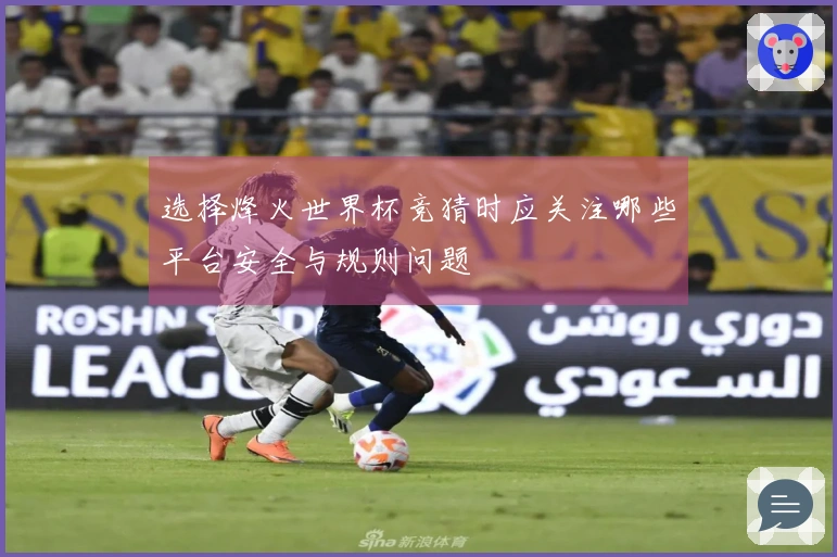 选择烽火世界杯竞猜时应关注哪些平台安全与规则问题