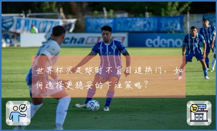 世界杯买足球时不盲目追热门，如何选择更稳妥的下注策略？