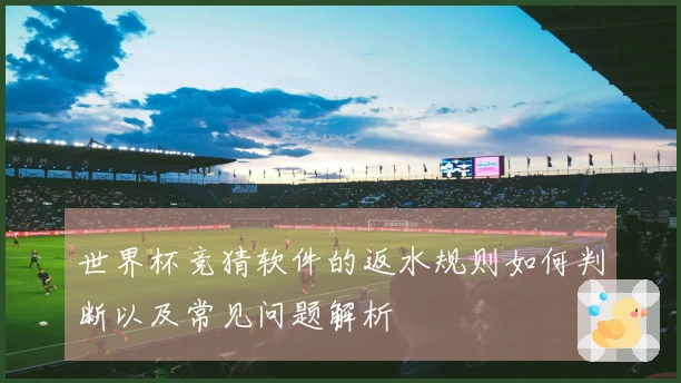 世界杯竞猜软件的返水规则如何判断以及常见问题解析