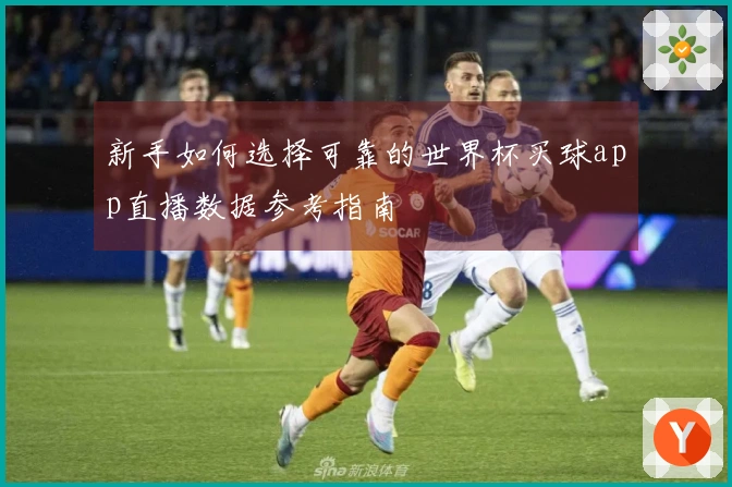 新手如何选择可靠的世界杯买球app直播数据参考指南